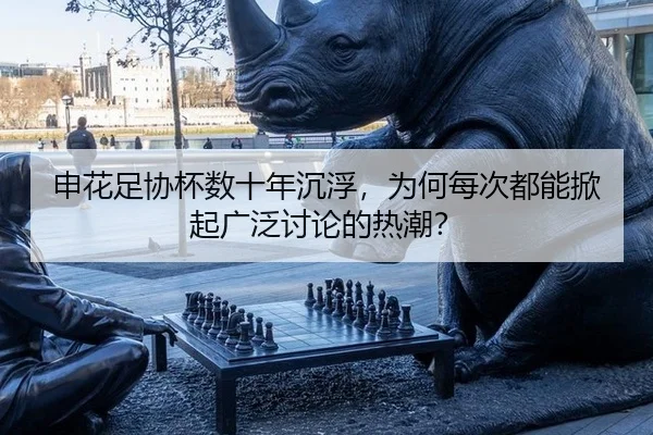 申花足协杯数十年沉浮，为何每次都能掀起广泛讨论的热潮？